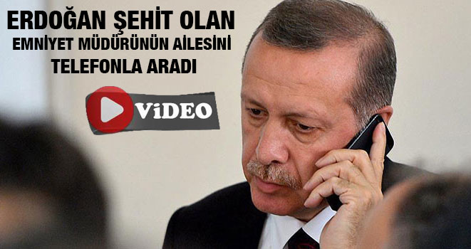 Erdoğan Şehit Olan Emniyet Müdürünün Ailesini Telefonla Aradı
